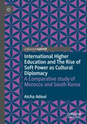 International Higher Education and the Rise of Soft Power As Cultural Diplomacy : A Comparative Study of Morocco and South Korea