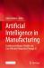 Artificial Intelligence in Manufacturing : Enabling Intelligent, Flexible and Cost-Effective Production Through AI