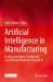 Artificial Intelligence in Manufacturing : Enabling Intelligent, Flexible and Cost-Effective Production Through AI