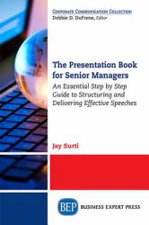 The Presentation Book for Senior Managers : An Essential Step by Step Guide to Structuring and Delivering Effective Speeches