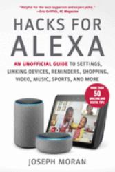 Hacks for Alexa : An Unofficial Guide to Settings, Linking Devices, Reminders, Shopping, Video, Music, Sports, and More