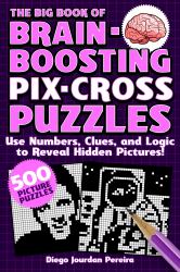 The Big Book of Brain-Boosting Pix-Cross Puzzles : Use Numbers, Clues, and Logic to Reveal Hidden Pictures--500 Picture Puzzles