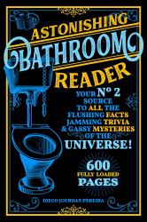 Astonishing Bathroom Reader : Your No. 2 Source to All the Flushing Facts, Jamming Trivia, and Gassy Mysteries of the Universe!