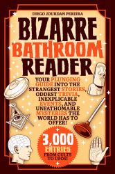 Bizarre Bathroom Reader : Your Plunging Guide into the Strangest Stories, Oddest Trivia, Inexplicable Events, and Unfathomable Mysteries the World Has to Offer!