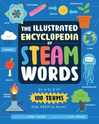 The Illustrated Encyclopedia of STEAM Words : An a to Z of 100 Terms Kids Need to Know!