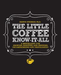 The Little Coffee Know-It-All : A Miscellany for Growing, Roasting, and Brewing, Uncompromising and Unapologetic