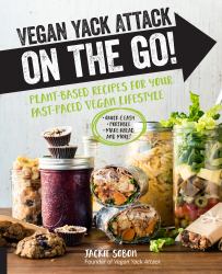 Vegan Yack Attack on the Go! : Plant-Based Recipes for Your Fast-Paced Vegan Lifestyle *Quick and Easy *Portable *Make-Ahead *and More!