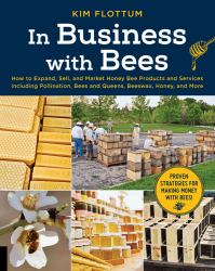 In Business with Bees : How to Expand, Sell, and Market Honeybee Products and Services Including Pollination, Bees and Queens, Beeswax, Honey, and More