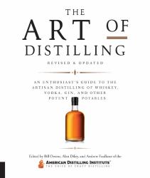 Art of Distilling, Revised and Expanded : An Enthusiast's Guide to the Artisan Distilling of Whiskey, Vodka, Gin and Other Potent Potables