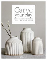 Carve Your Clay : Techniques to Bring the Ceramics Surface to Life