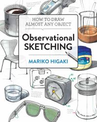 Observational Sketching : Hone Your Artistic Skills by Learning How to Observe and Sketch Everyday Objects