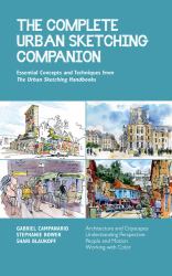 The Complete Urban Sketching Companion : Essential Concepts and Techniques from the Urban Sketching Handbooks--Architecture and Cityscapes, Understanding Perspective, People and Motion, Working with Color