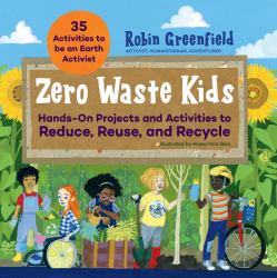 Zero Waste Kids : Hands-On Projects and Activities to Reduce, Reuse, and Recycle