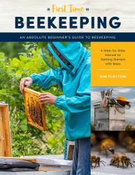 First Time Beekeeping : An Absolute Beginner's Guide to Beekeeping - a Step-By-Step Manual to Getting Started with Bees