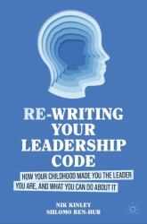 Re-Writing Your Leadership Code : How Your Childhood Made You the Leader You Are, and What You Can Do about It