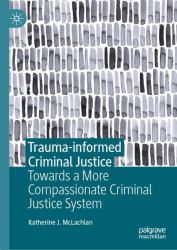 Trauma-Informed Criminal Justice : Towards a More Compassionate Criminal Justice System