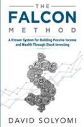 The Falcon Method : A Proven System for Building Passive Income and Wealth Through Stock Investing