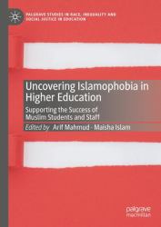 Uncovering Islamophobia in Higher Education : Supporting the Success of Muslim Students and Staff