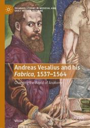 Andreas Vesalius and His Fabrica, 1537-1564 : Changing the World of Anatomy