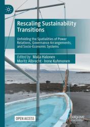 Rescaling Sustainability Transitions : Unfolding the Spatialities of Power Relations, Governance Arrangements, and Socio-Economic Systems