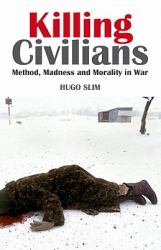 Killing Civilians : Method, Madness, and Morality in War