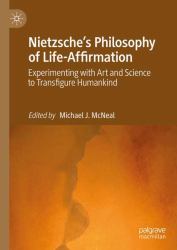 Nietzsche's Philosophy of Life-Affirmation : Experimenting with Art and Science to Transfigure Humankind