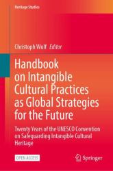 Handbook on Intangible Cultural Practices As Global Strategies for the Future : Twenty Years of the UNESCO Convention on Safeguarding Intangible Cultural Heritage