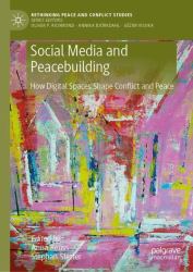 Social Media and Peacebuilding : How Digital Spaces Shape Conflict and Peace