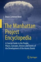 The Manhattan Project Encyclopedia : A Concise Guide to the People, Places, Concepts, Devices and Events of the Development of the Atomic Bomb