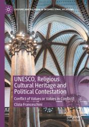 UNESCO, Religious Cultural Heritage and Political Contestation : Conflict of Values or Values in Conflict?