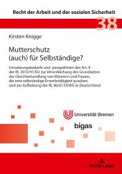 Mutterschutz (auch) Fuer Selbstaendige? : Umsetzungsbedarfe und -Perspektiven des Art. 8 der RL 2010/41/EU Zur Verwirklichung des Grundsatzes der Gleichbehandlung Von Maennern und Frauen, Die eine Selbstaendige Erwerbstaetigkeit Ausueben, und Zur Aufhebu