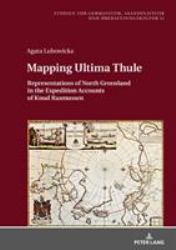 Mapping Ultima Thule : Representations of North Greenland in the Expedition Accounts of Knud Rasmussen