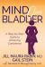 Mind over Bladder : A Step-By-Step Guide to Achieving Continence