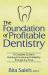 The Foundation of Profitable Dentistry : A Complete Guide to Building and Sustaining Profitability Through Any Crisis