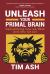 Unleash Your Primal Brain : Demystifying How We Think and Why We Act