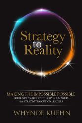 Strategy to Reality : Making the Impossible Possible for Business Architects, Change Makers and Strategy Execution Leaders