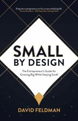 Small by Design : The Entrepreneur's Guide for Growing Big While Staying Small