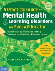 A Practical Guide to Mental Health and Learning Disorders for Every Educator : How to Recognize, Understand, and Help Challenged (and Challenging) Students Succeed