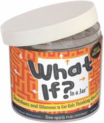 What If? In a Jar® : Questions and Dilemmas to Get Kids Thinking About Choices