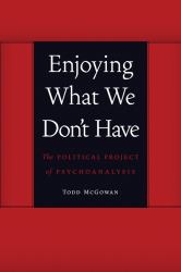 Enjoying What We Don't Have : The Political Project of Psychoanalysis