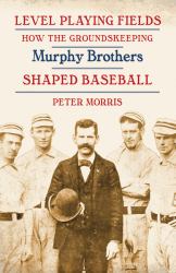 Level Playing Fields : How the Groundskeeping Murphy Brothers Shaped Baseball