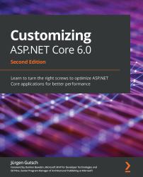 Customizing ASP. NET Core 6. 0 : Learn to Turn the Right Screws to Optimize ASP. NET Core Applications for Better Performance, 2nd Edition