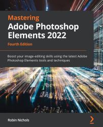 Mastering Adobe Photoshop Elements 2022 : Boost Your Image-Editing Skills Using the Latest Adobe Photoshop Elements Tools and Techniques, 4th Edition