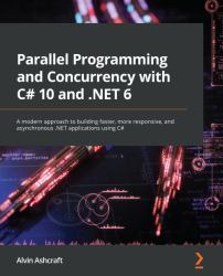 Parallel Programming and Concurrency with C# 10 and . Net 6 : A Modern Approach to Building Faster, More Responsive, and Asynchronous . Net Applications Using C#