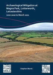 Archaeological Mitigation at Magna Park, Lutterworth, Leicestershire : June 2020 to March 2021