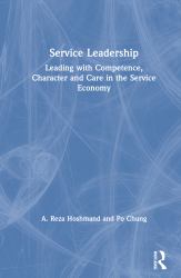 Service Leadership : Leading with Competence, Character and Care in the Service Economy