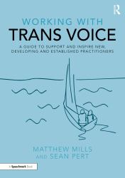 Working with Trans Voice : A Guide to Support and Inspire New, Developing and Established Practitioners