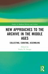 New Approaches to the Archive in the Middle Ages : Collecting, Curating, Assembling