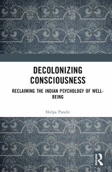 Decolonizing Consciousness : Reclaiming the Indian Psychology of Well-Being