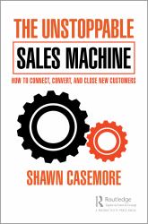 The Unstoppable Sales Machine : How to Connect, Convert, and Close New Customers